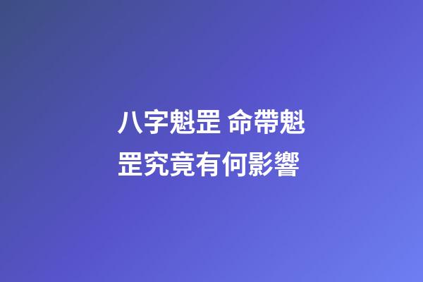 八字魁罡 命帶魁罡究竟有何影響-第1張-觀點-玄機派